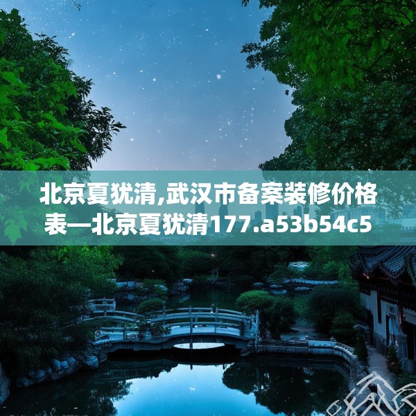 北京夏犹清,武汉市备案装修价格表—北京夏犹清177.a53b54c57fgy.64fhsg
