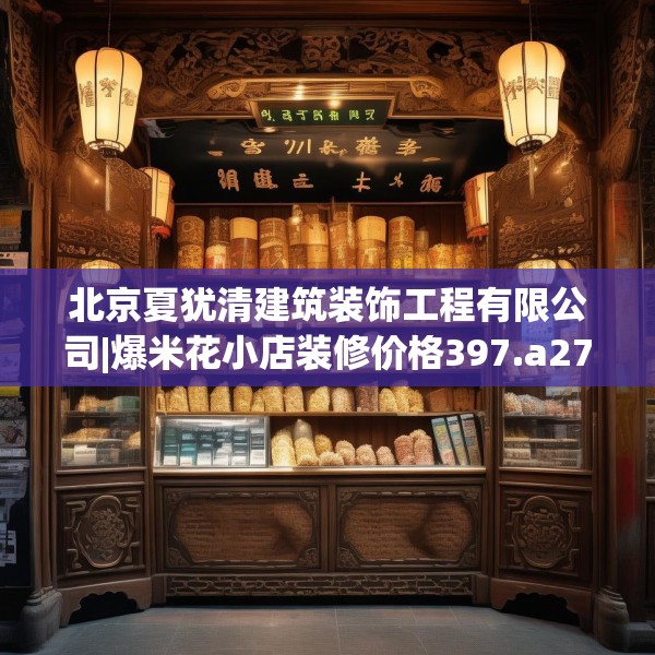 北京夏犹清建筑装饰工程有限公司|爆米花小店装修价格397.a273b274c277fgy.284jhhj