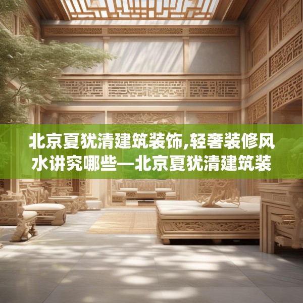 北京夏犹清建筑装饰,轻奢装修风水讲究哪些—北京夏犹清建筑装饰371.a247b248c251fgy.258cvcx