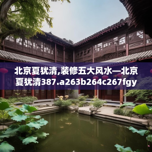 北京夏犹清,装修五大风水—北京夏犹清387.a263b264c267fgy.274fghfd