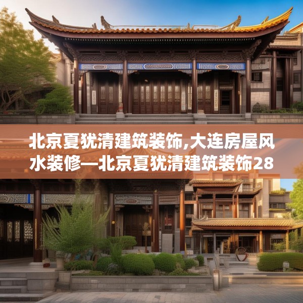 北京夏犹清建筑装饰,大连房屋风水装修—北京夏犹清建筑装饰288.a164b165c168fgy.175nbn