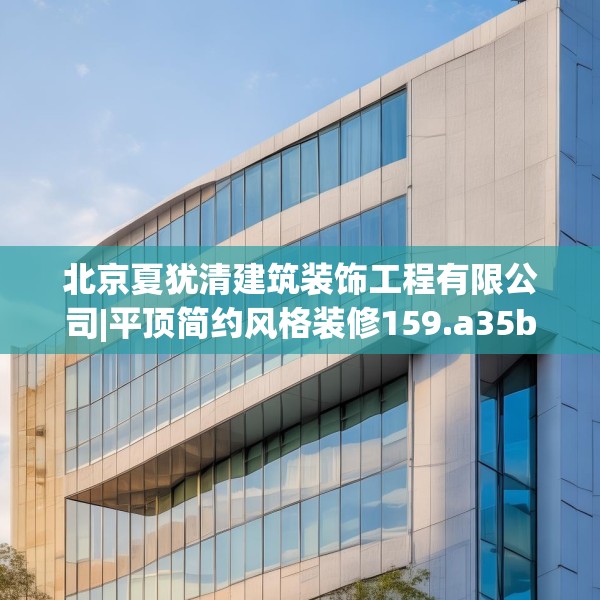 北京夏犹清建筑装饰工程有限公司|平顶简约风格装修159.a35b36c39fgy.46fhsg