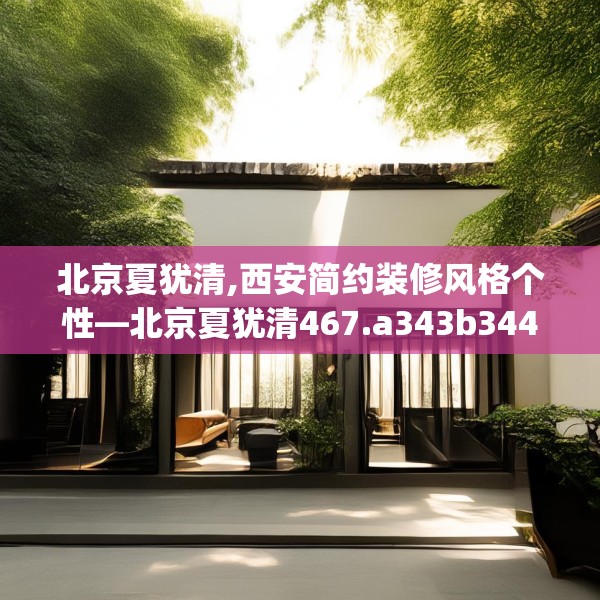 北京夏犹清,西安简约装修风格个性—北京夏犹清467.a343b344c347fgy.354bnbn