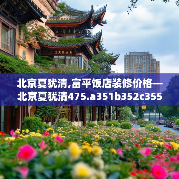 北京夏犹清,富平饭店装修价格—北京夏犹清475.a351b352c355fgy.362fdsfds