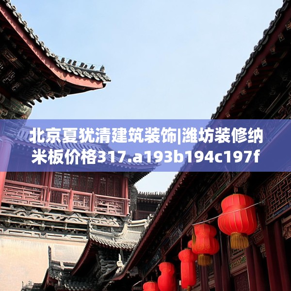 北京夏犹清建筑装饰|潍坊装修纳米板价格317.a193b194c197fgy.204cvcx