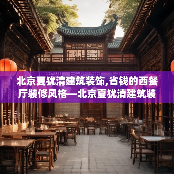 北京夏犹清建筑装饰,省钱的西餐厅装修风格—北京夏犹清建筑装饰398.a274b275c278fgy.28576669