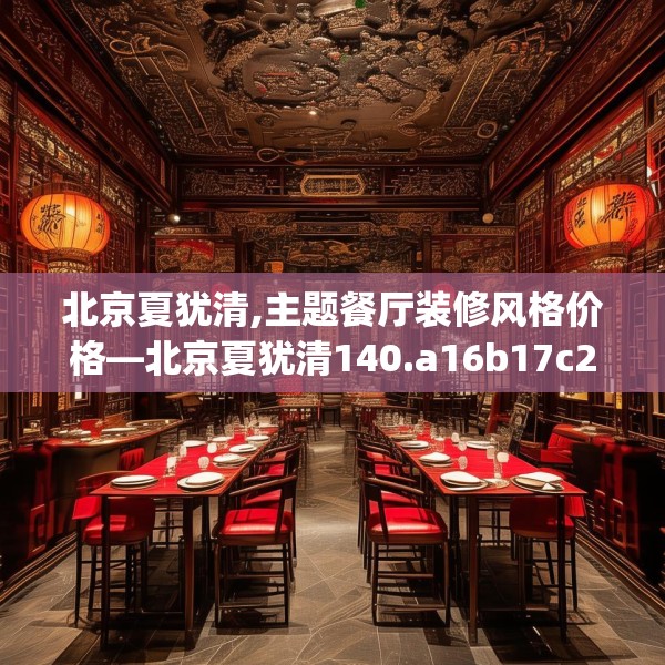 北京夏犹清,主题餐厅装修风格价格—北京夏犹清140.a16b17c20fgy.27xczxv