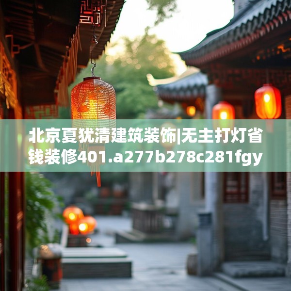 北京夏犹清建筑装饰|无主打灯省钱装修401.a277b278c281fgy.288fds