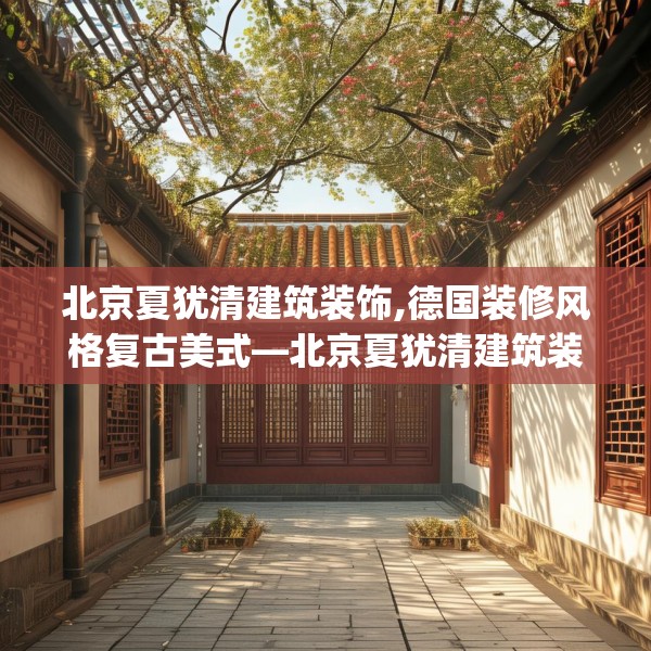 北京夏犹清建筑装饰,德国装修风格复古美式—北京夏犹清建筑装饰373.a249b250c253fgy.260poiy