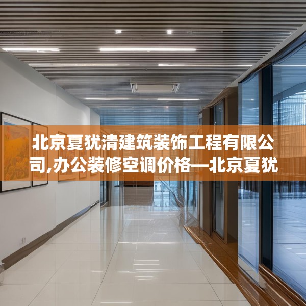 北京夏犹清建筑装饰工程有限公司,办公装修空调价格—北京夏犹清建筑装饰工程有限公司379.a255b256c259fgy.266jhhj