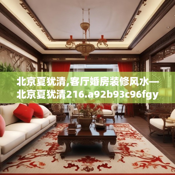北京夏犹清,客厅婚房装修风水—北京夏犹清216.a92b93c96fgy.103nbn