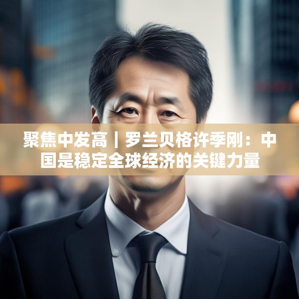 聚焦中发高｜罗兰贝格许季刚：中国是稳定全球经济的关键力量