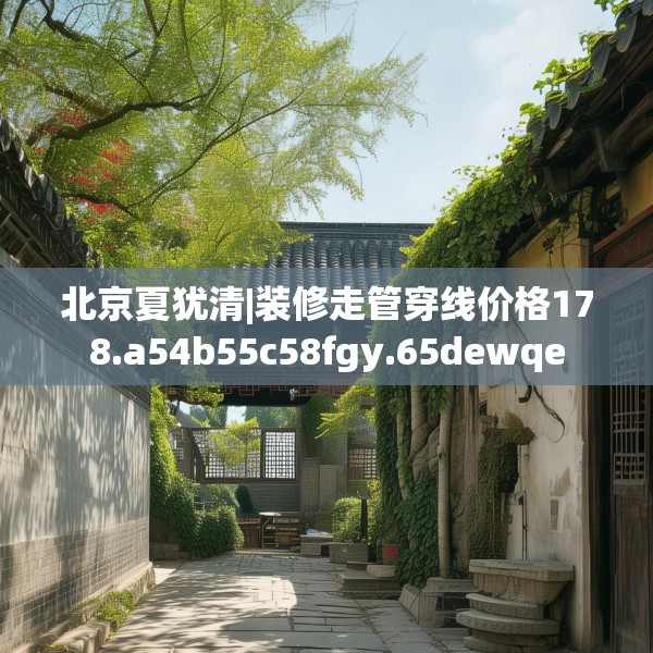 北京夏犹清|装修走管穿线价格178.a54b55c58fgy.65dewqe