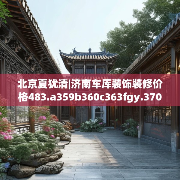 北京夏犹清|济南车库装饰装修价格483.a359b360c363fgy.370fhsg