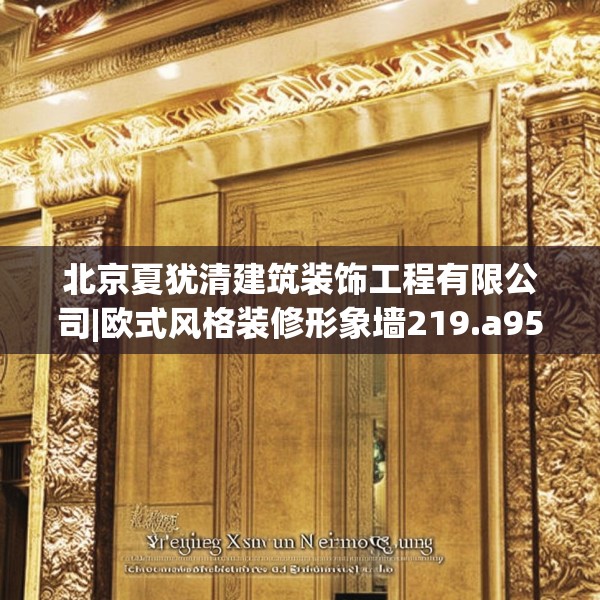 北京夏犹清建筑装饰工程有限公司|欧式风格装修形象墙219.a95b96c99fgy.106uyk