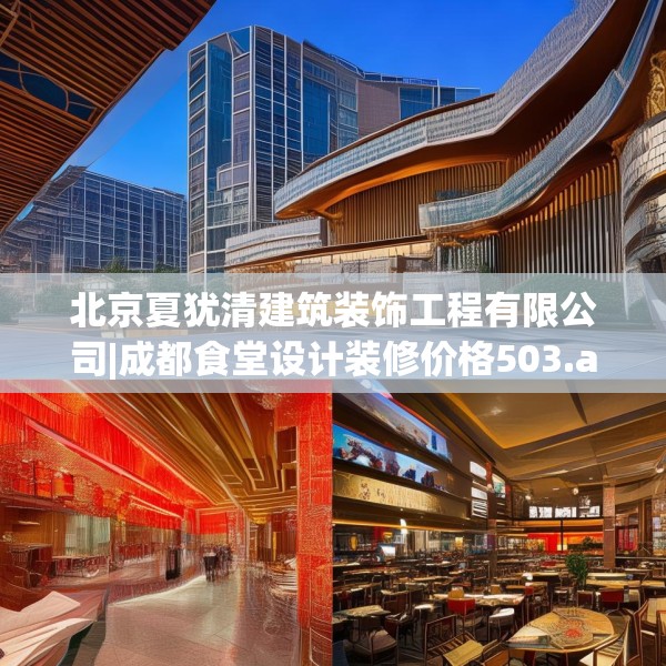 北京夏犹清建筑装饰工程有限公司|成都食堂设计装修价格503.a379b380c383fgy.390bnbn