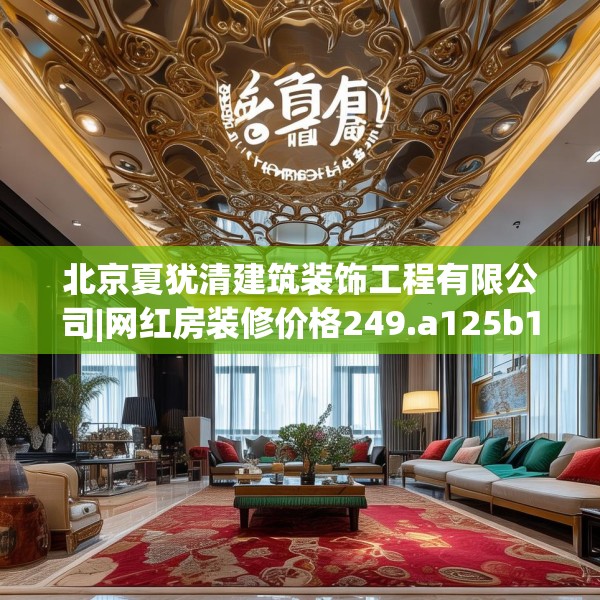 北京夏犹清建筑装饰工程有限公司|网红房装修价格249.a125b126c129fgy.136fhsg