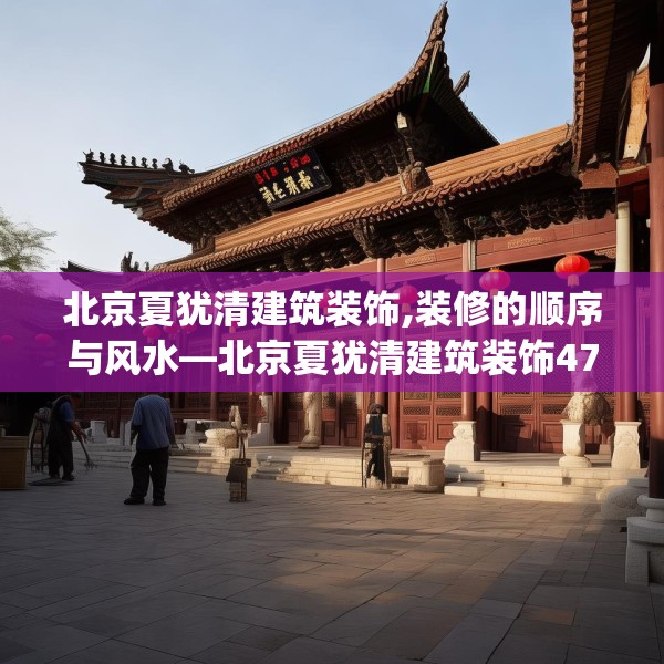北京夏犹清建筑装饰,装修的顺序与风水—北京夏犹清建筑装饰473.a349b350c353fgy.360fds