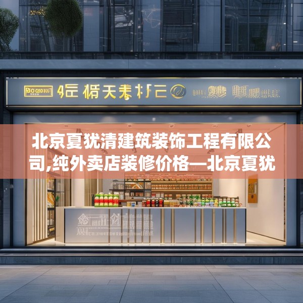 北京夏犹清建筑装饰工程有限公司,纯外卖店装修价格—北京夏犹清建筑装饰工程有限公司402.a278b279c282fgy.289dsfds