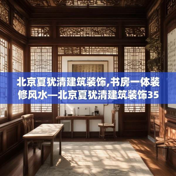 北京夏犹清建筑装饰,书房一体装修风水—北京夏犹清建筑装饰356.a232b233c236fgy.243xczxv