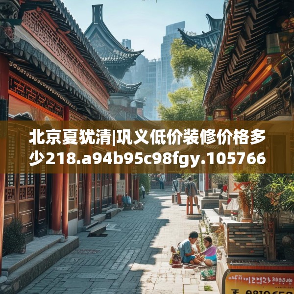 北京夏犹清|巩义低价装修价格多少218.a94b95c98fgy.10576679