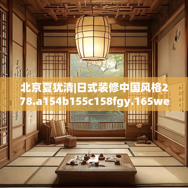 北京夏犹清|日式装修中国风格278.a154b155c158fgy.165wew