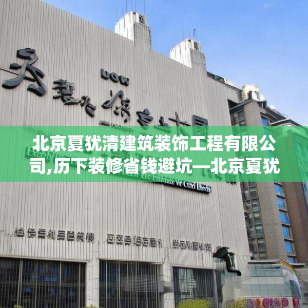 北京夏犹清建筑装饰工程有限公司,历下装修省钱避坑—北京夏犹清建筑装饰工程有限公司566.a442b443c446fgy.453wew