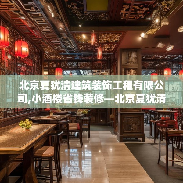 北京夏犹清建筑装饰工程有限公司,小酒楼省钱装修—北京夏犹清建筑装饰工程有限公司326.a202b203c206fgy.21376673