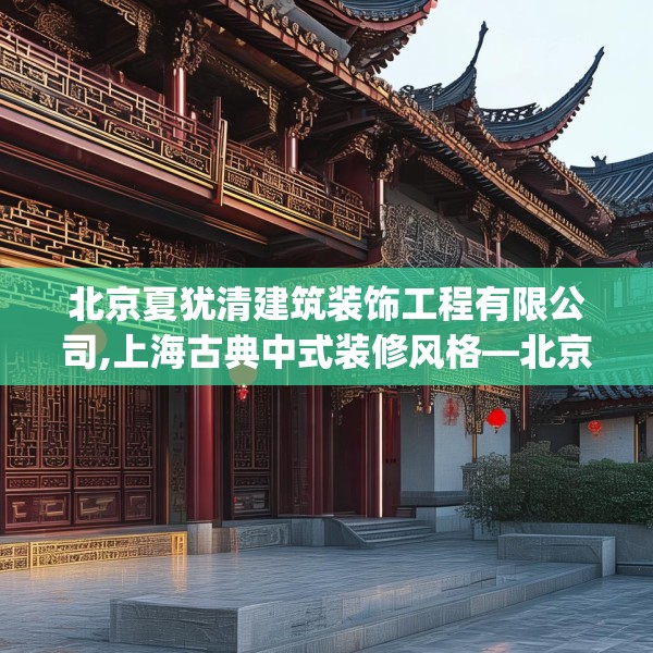 北京夏犹清建筑装饰工程有限公司,上海古典中式装修风格—北京夏犹清建筑装饰工程有限公司200.a76b77c80fgy.8776680