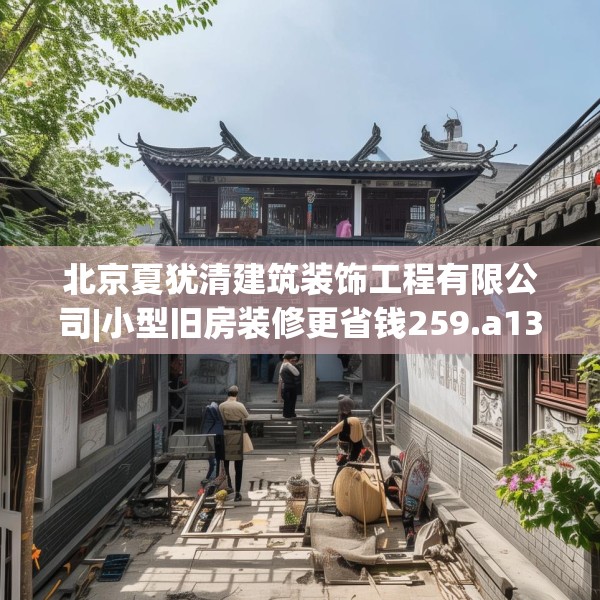 北京夏犹清建筑装饰工程有限公司|小型旧房装修更省钱259.a135b136c139fgy.146fdsfds