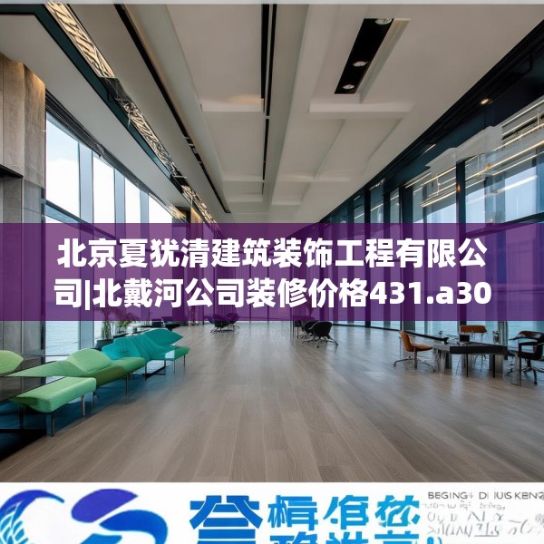 北京夏犹清建筑装饰工程有限公司|北戴河公司装修价格431.a307b308c311fgy.318bnbn