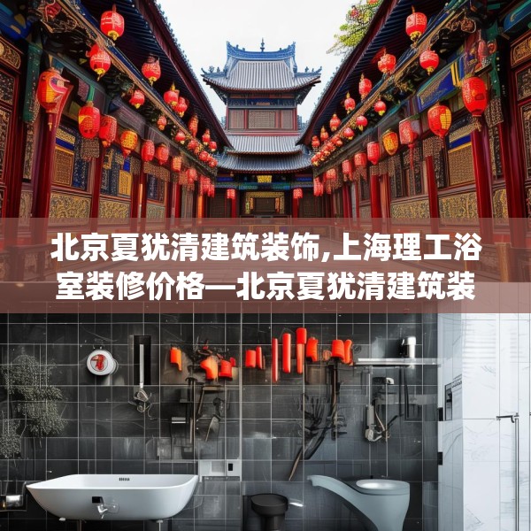 北京夏犹清建筑装饰,上海理工浴室装修价格—北京夏犹清建筑装饰512.a388b389c392fgy.399wew