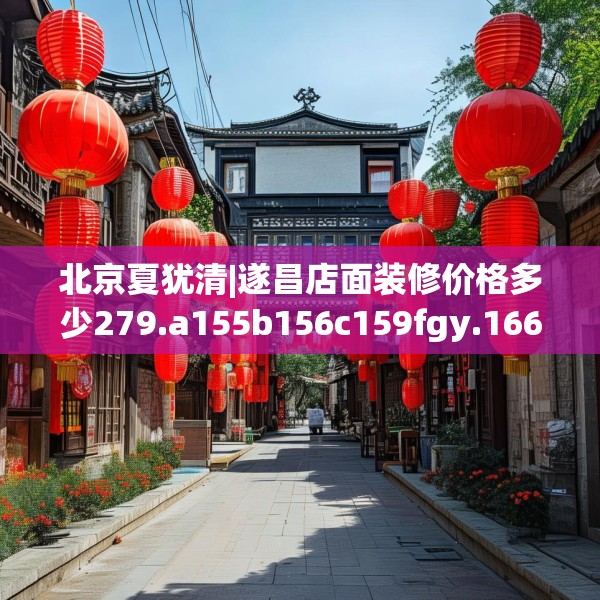 北京夏犹清|遂昌店面装修价格多少279.a155b156c159fgy.166fghfd