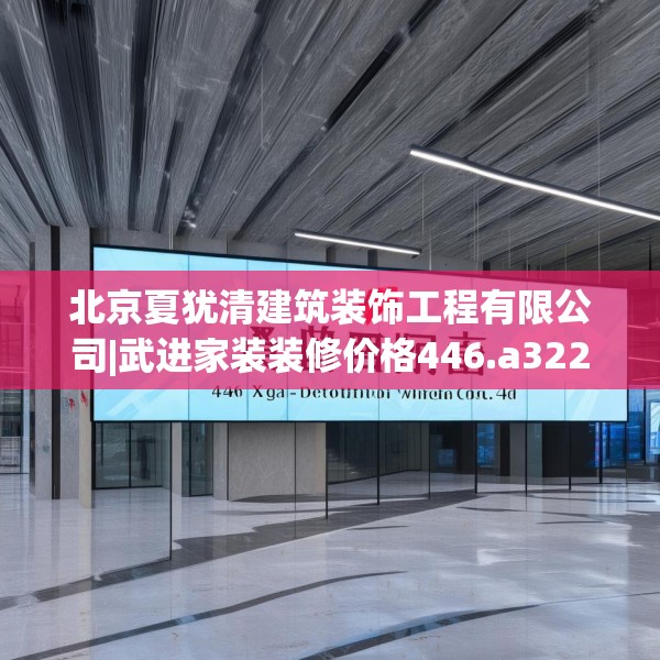 北京夏犹清建筑装饰工程有限公司|武进家装装修价格446.a322b323c326fgy.333xczxv