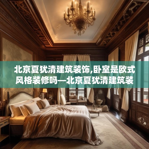北京夏犹清建筑装饰,卧室是欧式风格装修吗—北京夏犹清建筑装饰543.a419b420c423fgy.430uyk