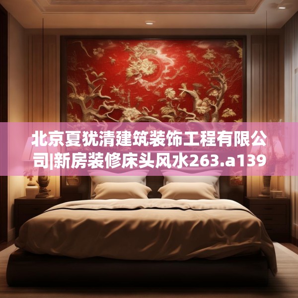 北京夏犹清建筑装饰工程有限公司|新房装修床头风水263.a139b140c143fgy.150cvcx