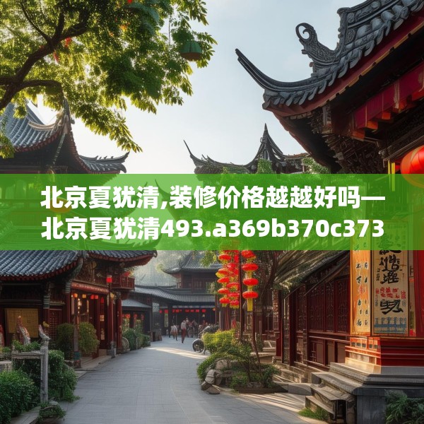 北京夏犹清,装修价格越越好吗—北京夏犹清493.a369b370c373fgy.380fdsfds