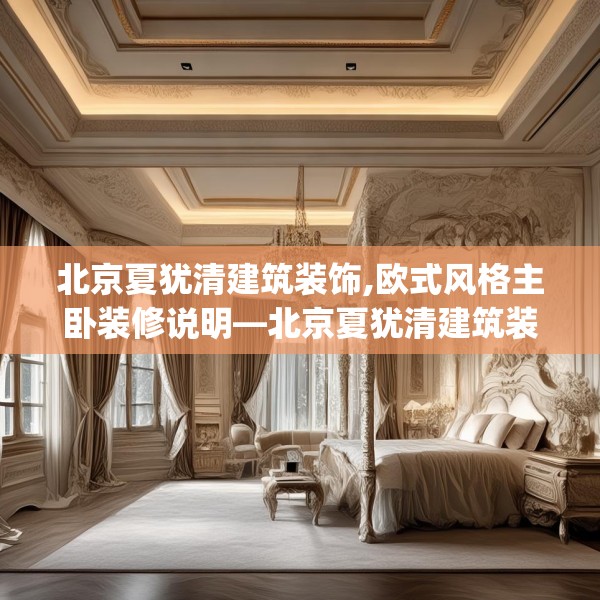 北京夏犹清建筑装饰,欧式风格主卧装修说明—北京夏犹清建筑装饰573.a449b450c453fgy.460fhsg
