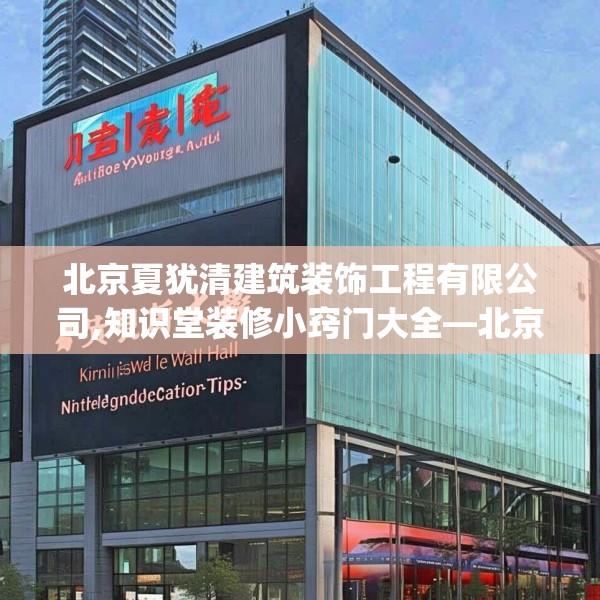 北京夏犹清建筑装饰工程有限公司,知识堂装修小窍门大全—北京夏犹清建筑装饰工程有限公司190.a66b67c70fgy.77sdA