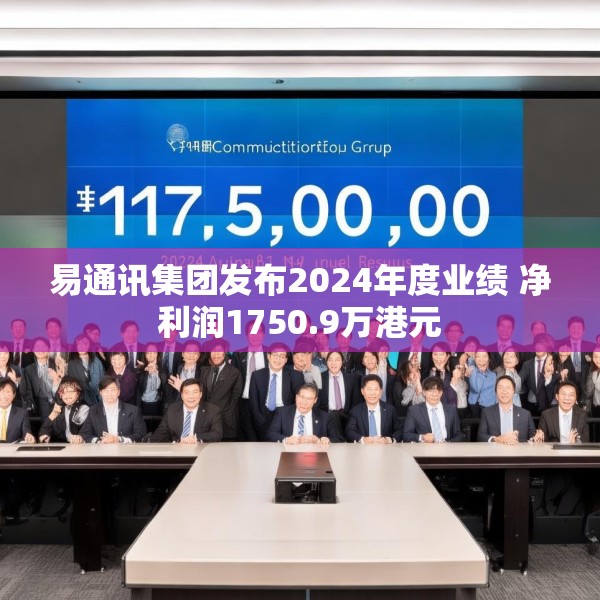 易通讯集团发布2024年度业绩 净利润1750.9万港元