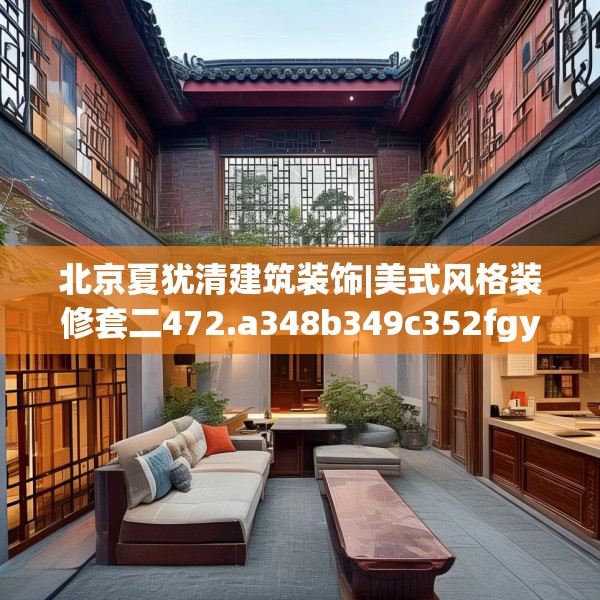 北京夏犹清建筑装饰|美式风格装修套二472.a348b349c352fgy.359htyj