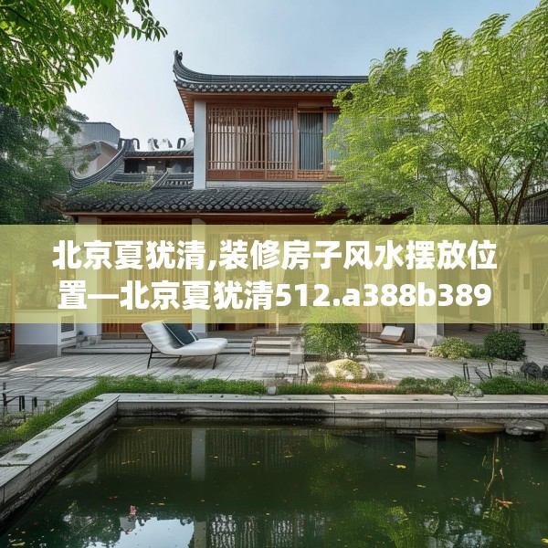 北京夏犹清,装修房子风水摆放位置—北京夏犹清512.a388b389c392fgy.399wew