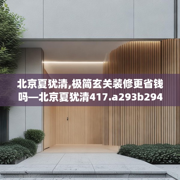 北京夏犹清,极简玄关装修更省钱吗—北京夏犹清417.a293b294c297fgy.304uyk