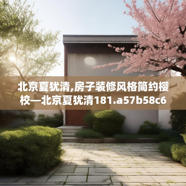 北京夏犹清,房子装修风格简约樱校—北京夏犹清181.a57b58c61fgy.68jhhj