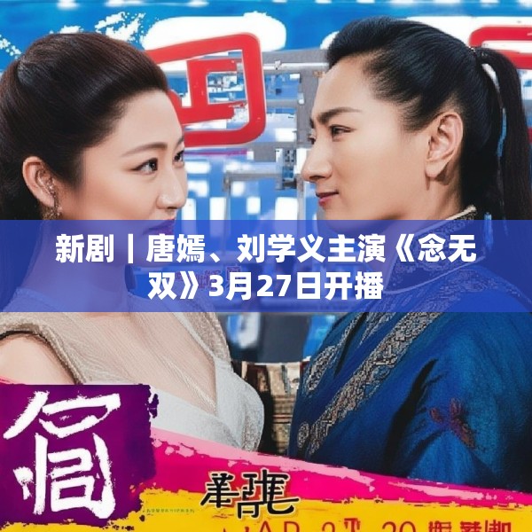 新剧｜唐嫣、刘学义主演《念无双》3月27日开播