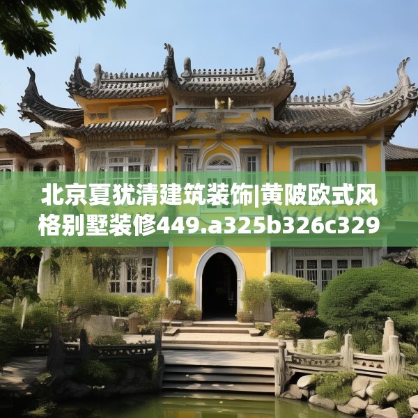 北京夏犹清建筑装饰|黄陂欧式风格别墅装修449.a325b326c329fgy.336bnbn