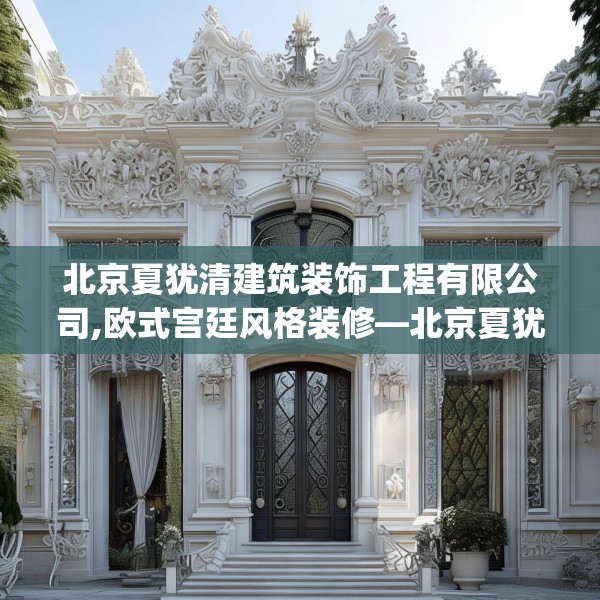 北京夏犹清建筑装饰工程有限公司,欧式宫廷风格装修—北京夏犹清建筑装饰工程有限公司419.a295b296c299fgy.306fds