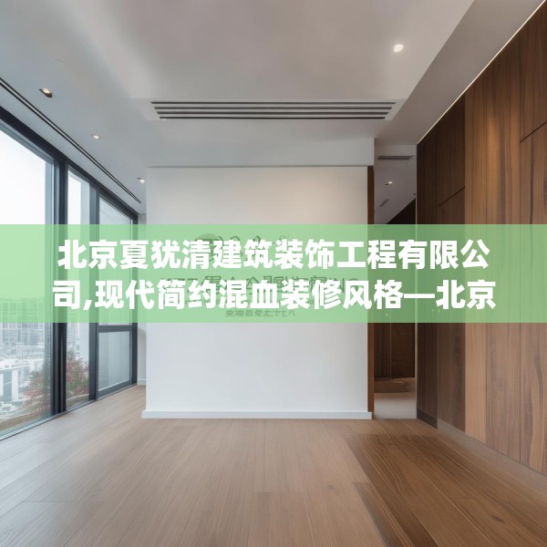 北京夏犹清建筑装饰工程有限公司,现代简约混血装修风格—北京夏犹清建筑装饰工程有限公司377.a253b254c257fgy.264bnbn