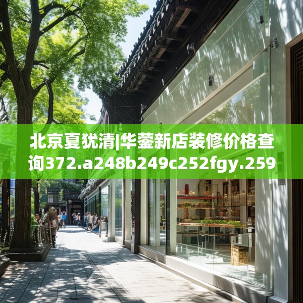 北京夏犹清|华蓥新店装修价格查询372.a248b249c252fgy.259lkjl