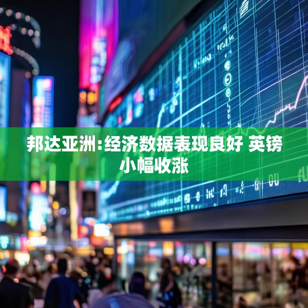 邦达亚洲:经济数据表现良好 英镑小幅收涨